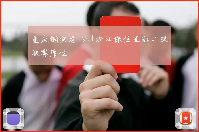 重庆铜梁龙1比1浙江保住亚冠二级联赛席位 - 龙八体育