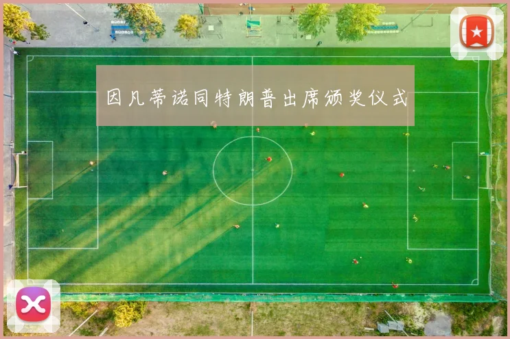 因凡蒂诺同特朗普出席颁奖仪式 - 龙八体育